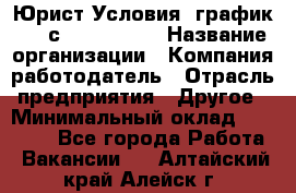 Юрист Условия: график 5/2 с 9.00-!8.00 › Название организации ­ Компания-работодатель › Отрасль предприятия ­ Другое › Минимальный оклад ­ 28 000 - Все города Работа » Вакансии   . Алтайский край,Алейск г.